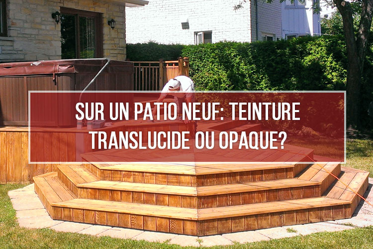 Sur un patio neuf: Teinture translucide ou opaque?